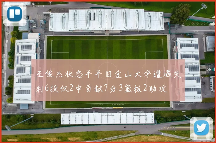 王俊杰状态平平旧金山大学遭遇失利6投仅2中贡献7分3篮板2助攻