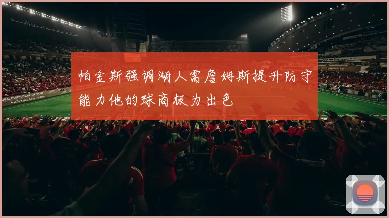 帕金斯强调湖人需詹姆斯提升防守能力他的球商极为出色