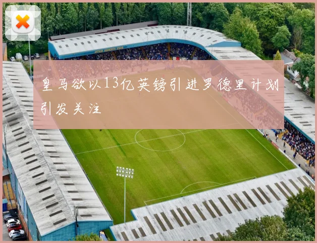 皇马欲以13亿英镑引进罗德里计划引发关注
