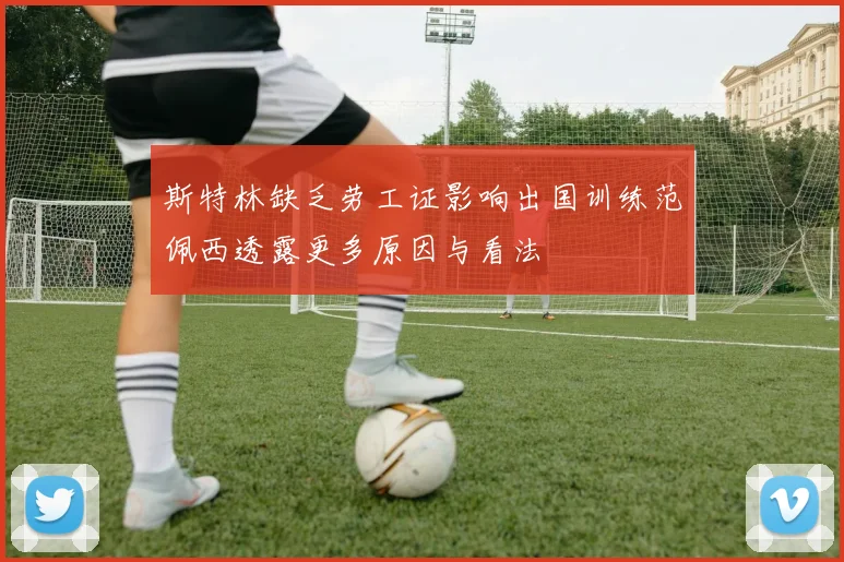 斯特林缺乏劳工证影响出国训练范佩西透露更多原因与看法