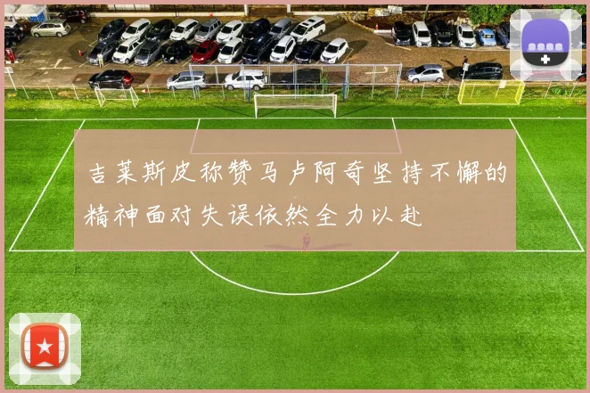 吉莱斯皮称赞马卢阿奇坚持不懈的精神面对失误依然全力以赴