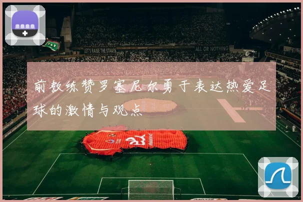 前教练赞罗塞尼尔勇于表达热爱足球的激情与观点