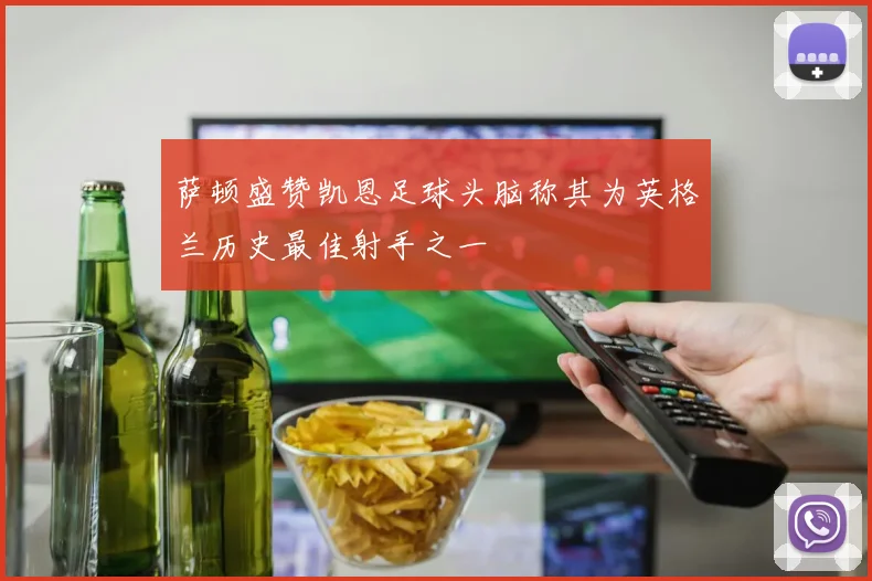 萨顿盛赞凯恩足球头脑称其为英格兰历史最佳射手之一
