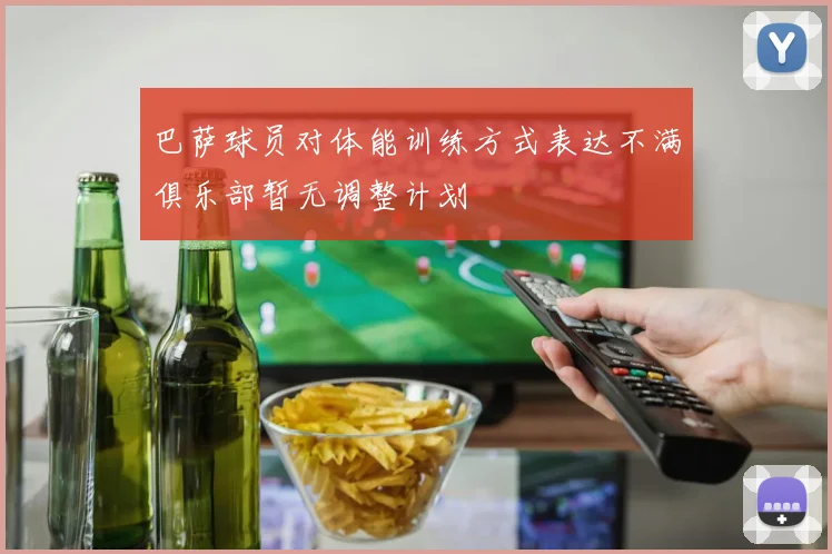 巴萨球员对体能训练方式表达不满俱乐部暂无调整计划